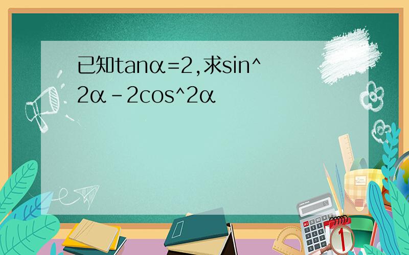已知tanα=2,求sin^2α-2cos^2α