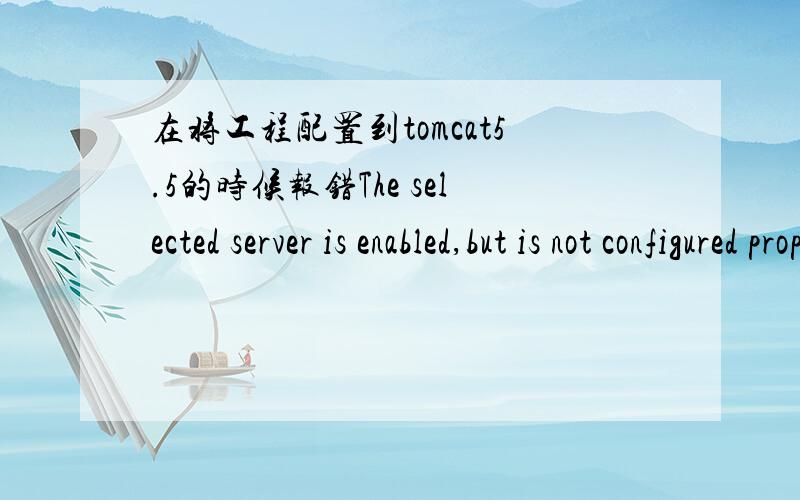 在将工程配置到tomcat5.5的时候报错The selected server is enabled,but is not configured properly……The selected server is enabled,but is not configured properly.Deployment to it will not be permitted until the problem is corrected.Please