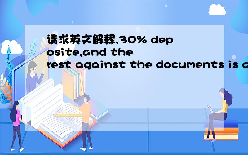 请求英文解释,30% deposite,and the rest against the documents is always the case,L/C at sight is also acceptable.