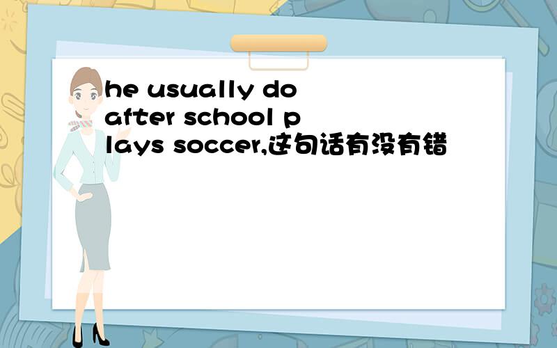 he usually do after school plays soccer,这句话有没有错