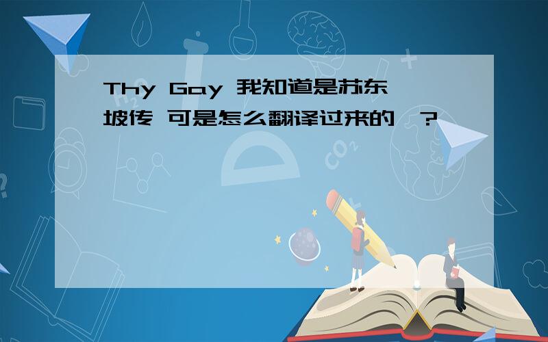 Thy Gay 我知道是苏东坡传 可是怎么翻译过来的、?