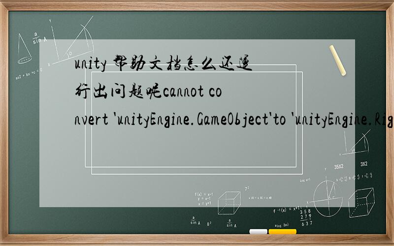 unity 帮助文档怎么还运行出问题呢cannot convert 'unityEngine.GameObject'to 'unityEngine.Rigidbody'function Update () {// Ctrl was pressed,launch a projectileif (Input.GetButtonDown(