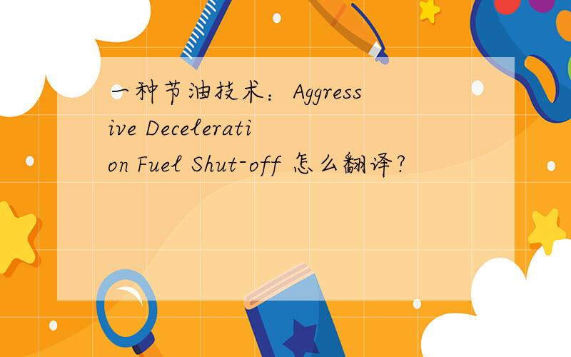 一种节油技术：Aggressive Deceleration Fuel Shut-off 怎么翻译?