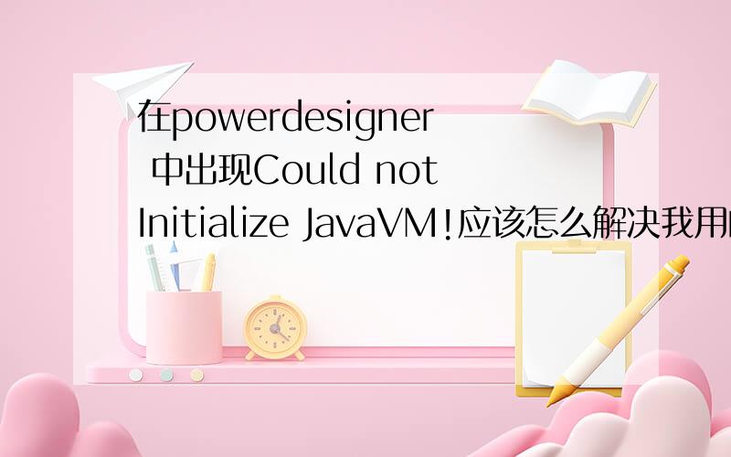在powerdesigner 中出现Could not Initialize JavaVM!应该怎么解决我用的是powerdesigner 12.5版本环境变量我也配置了CLASSPATH D:\Mysql_jar\mysql-connector-java-3.1.13-bin.jar;可还是不管用...MySQL连接powerdesigner的方法
