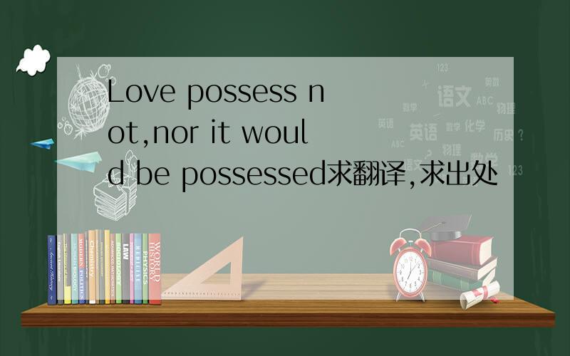 Love possess not,nor it would be possessed求翻译,求出处