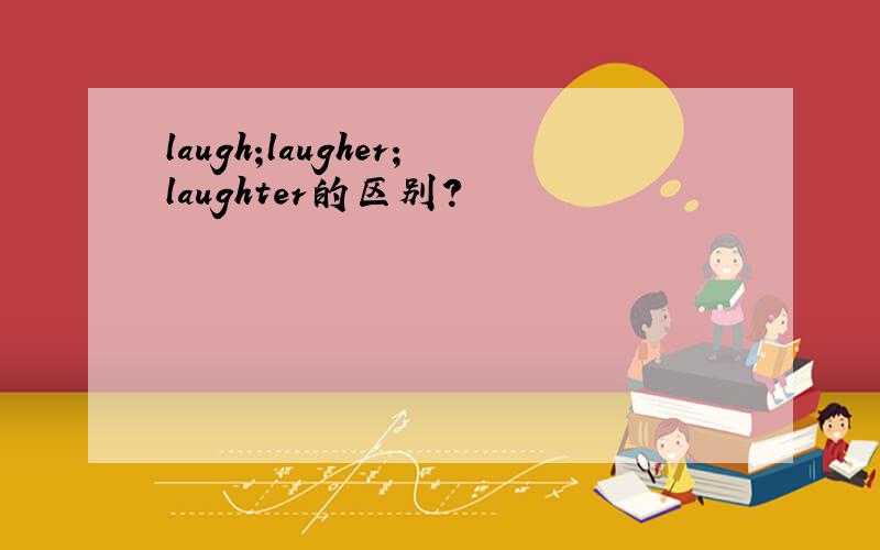 laugh;laugher;laughter的区别?