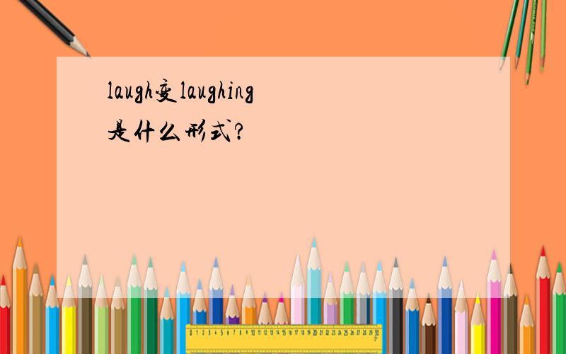 laugh变laughing是什么形式?