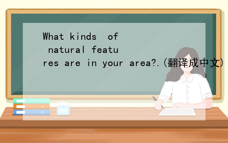 What kinds  of natural features are in your area?.(翻译成中文)