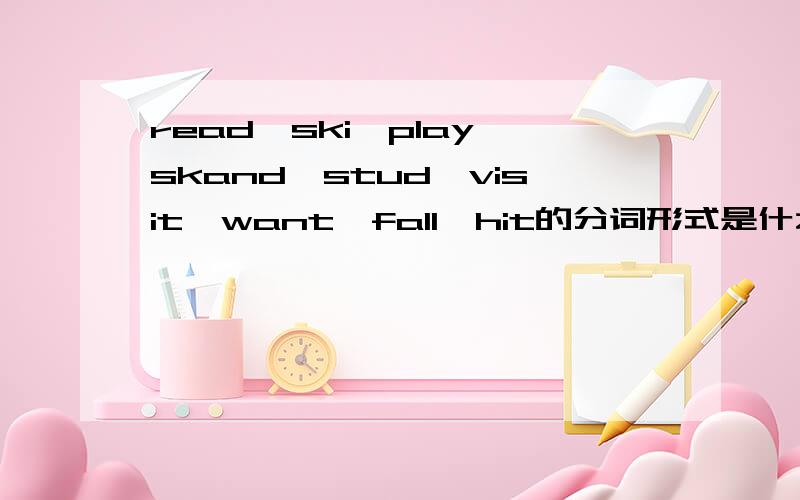 read,ski,play,skand,stud,visit,want,fall,hit的分词形式是什么