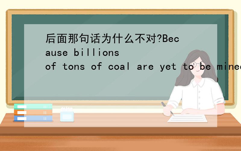 后面那句话为什么不对?Because billions of tons of coal are yet to be mined,some argue that coal conservation measures are unnecessary.With billions of tons yet to be mined,some argue that coal conservation measures are unnecessary.
