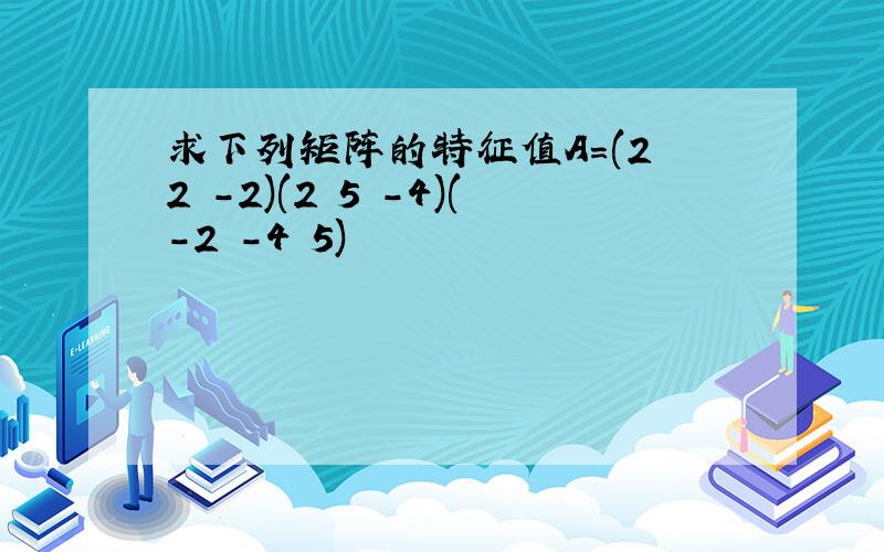 求下列矩阵的特征值A=(2 2 -2)(2 5 -4)(-2 -4 5)