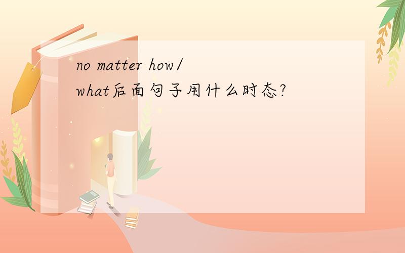 no matter how/what后面句子用什么时态?