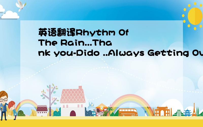 英语翻译Rhythm Of The Rain...Thank you-Dido ..Always Getting Over You