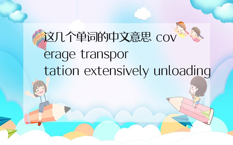 这几个单词的中文意思 coverage transportation extensively unloading