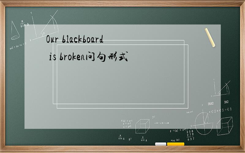 Our blackboard is broken问句形式