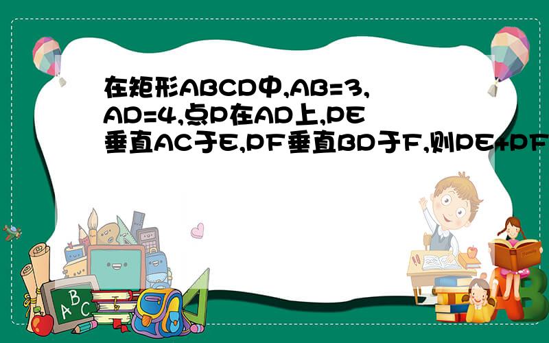 在矩形ABCD中,AB=3,AD=4,点P在AD上,PE垂直AC于E,PF垂直BD于F,则PE+PF等于多少?