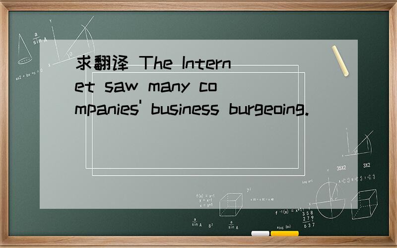 求翻译 The Internet saw many companies' business burgeoing.