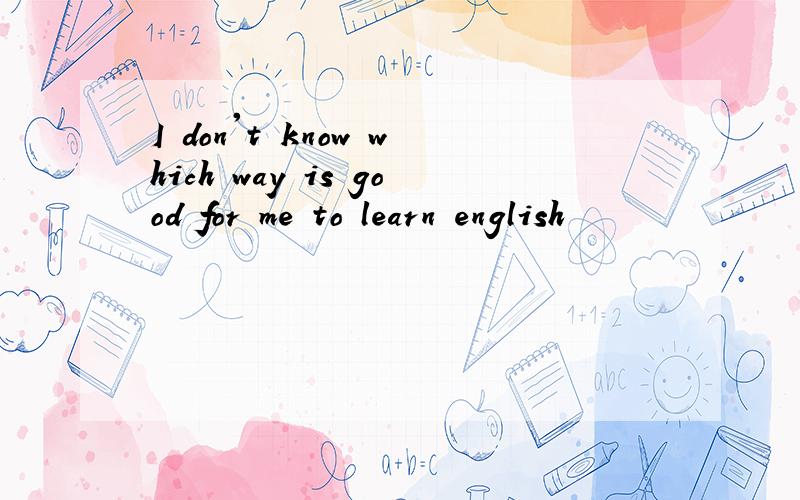 I don't know which way is good for me to learn english