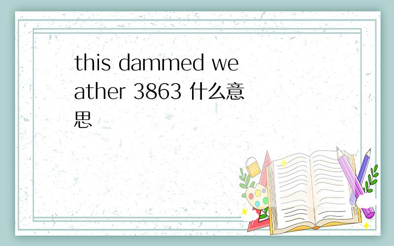 this dammed weather 3863 什么意思