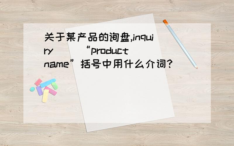 关于某产品的询盘,inquiry ()“product name”括号中用什么介词?