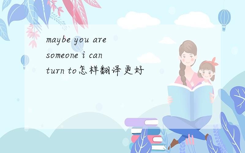 maybe you are someone i can turn to怎样翻译更好