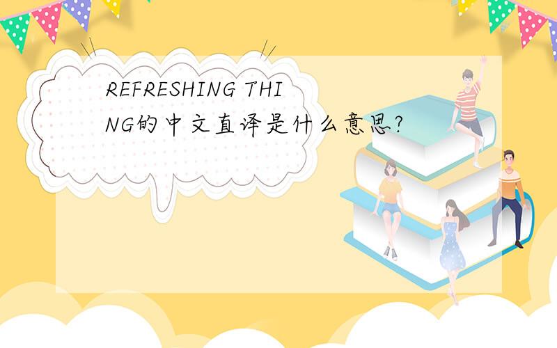 REFRESHING THING的中文直译是什么意思?