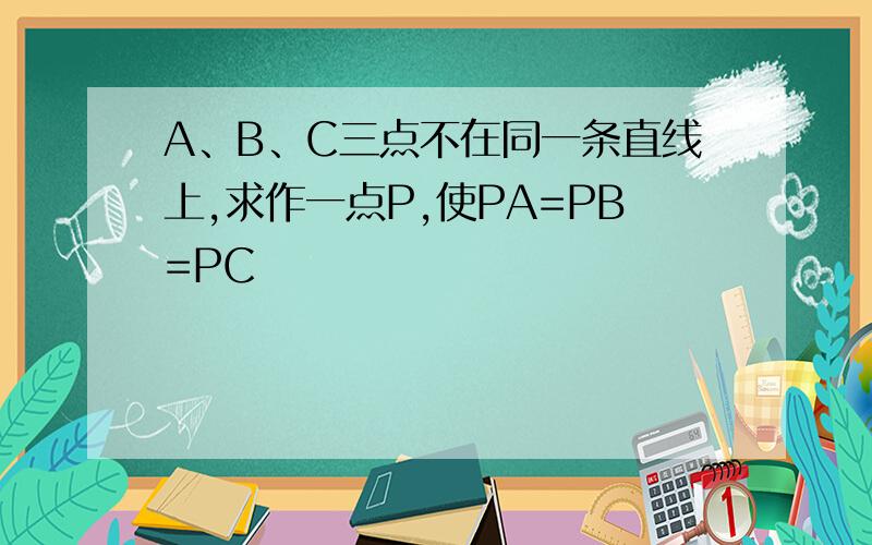 A、B、C三点不在同一条直线上,求作一点P,使PA=PB=PC