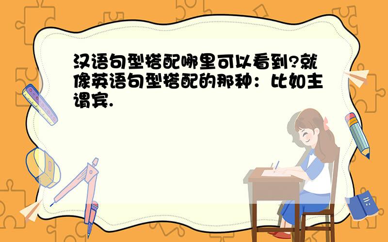 汉语句型搭配哪里可以看到?就像英语句型搭配的那种：比如主谓宾.