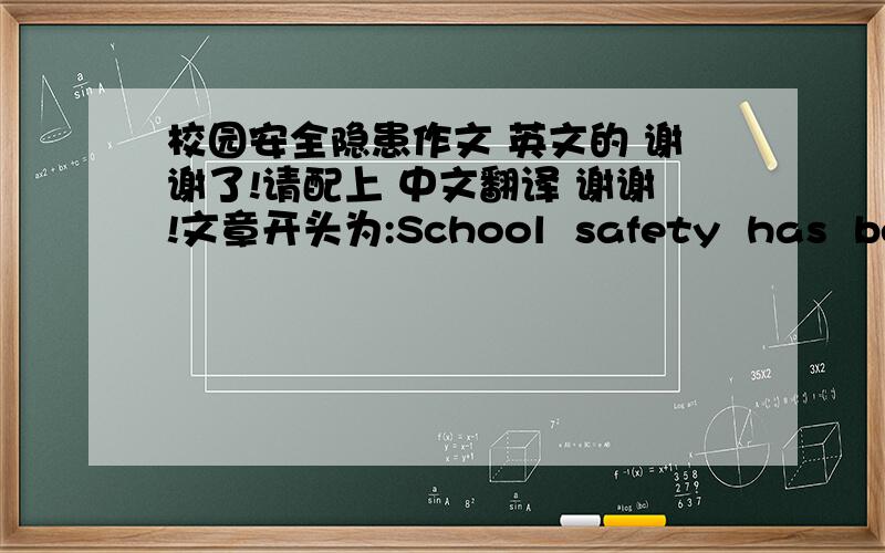 校园安全隐患作文 英文的 谢谢了!请配上 中文翻译 谢谢!文章开头为:School  safety  has  been a  top  concern  of  whole  of  society. 字数为120以上。