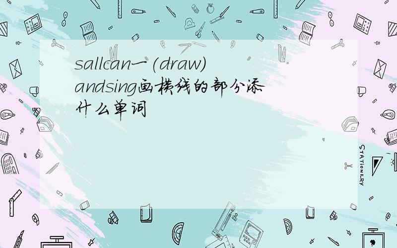 sallcan一(draw)andsing画横线的部分添什么单词