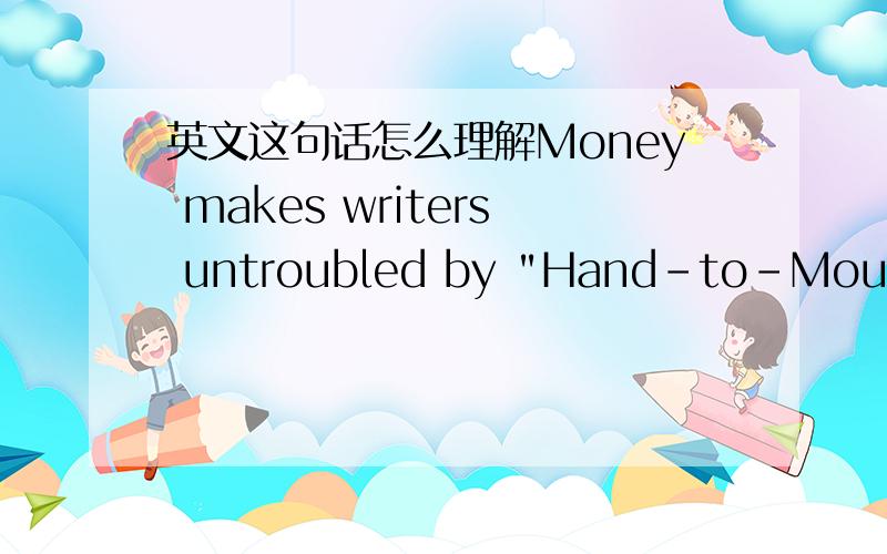 英文这句话怎么理解Money makes writers untroubled by 