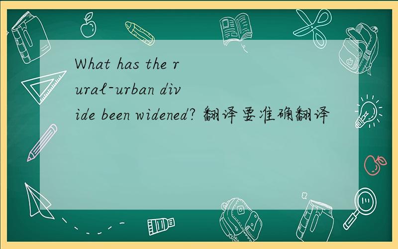 What has the rural-urban divide been widened? 翻译要准确翻译