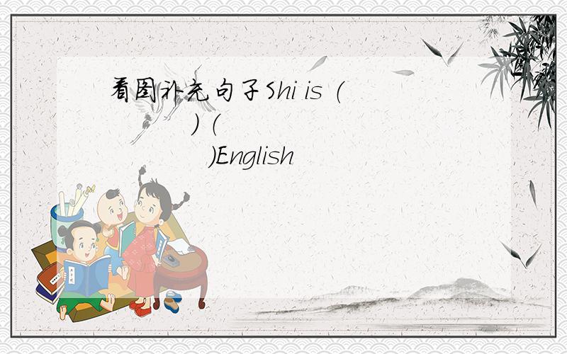 看图补充句子Shi is （          ） （             ）English