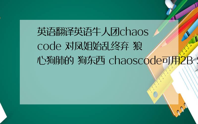 英语翻译英语牛人团chaoscode 对凤姐始乱终弃 狼心狗肺的 狗东西 chaoscode可用2B SB shi idiot等代替