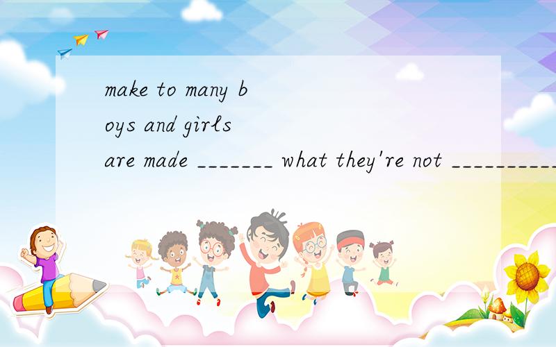 make to many boys and girls are made _______ what they're not __________A.to do;interested B.to do；interested inC.do;interesed in D.doing；interestedmake要是表示被动的时候后面不是该跟doing吗?谁给我讲讲、、
