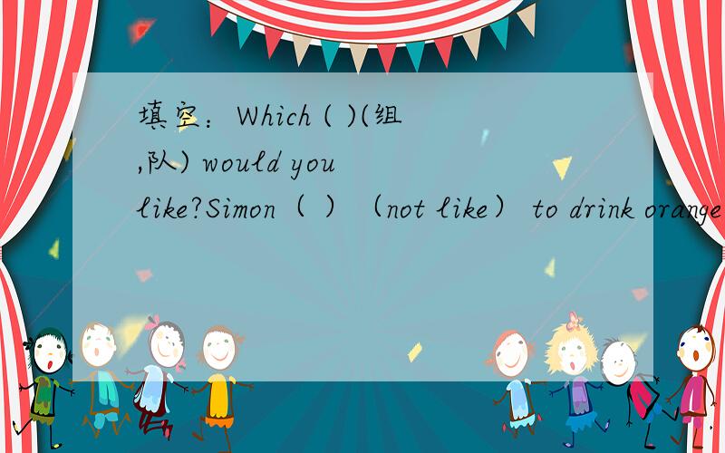 填空：Which ( )(组,队) would you like?Simon（ ）（not like） to drink orange juice.The boy （ ）（go） home at 4:30 in the afternoon.