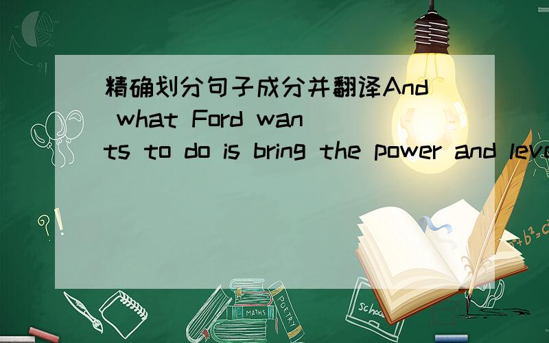 精确划分句子成分并翻译And what Ford wants to do is bring the power and leverage of our global line-up, you know from small to medium to large, into China.