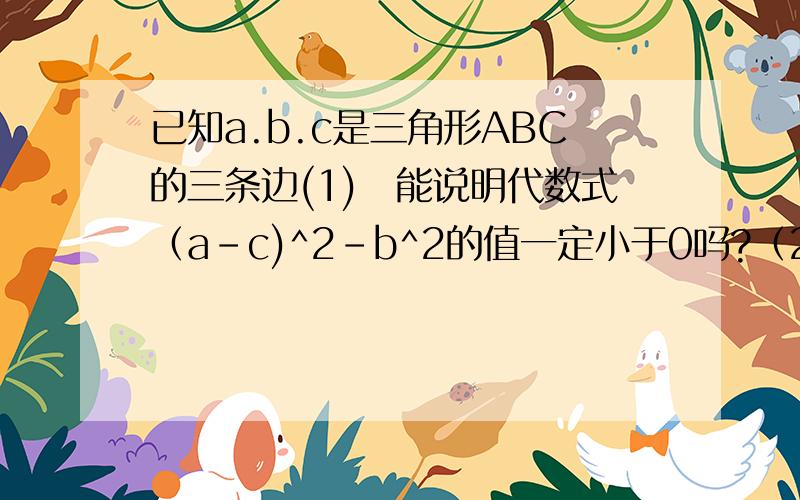 已知a.b.c是三角形ABC的三条边(1)伱能说明代数式（a-c)^2-b^2的值一定小于0吗?（2）如果a.b.c满足a^2+c^2+2b(b-a-c)=0,求三角形ABC的度数.