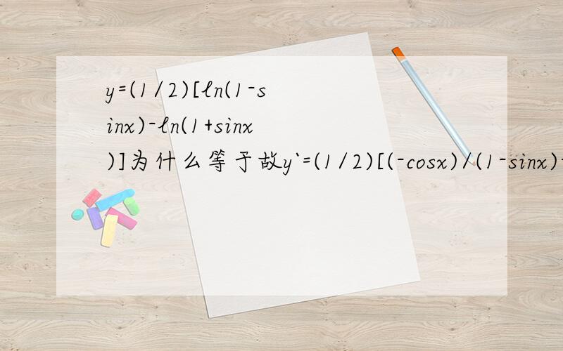 y=(1/2)[ln(1-sinx)-ln(1+sinx)]为什么等于故y`=(1/2)[(-cosx)/(1-sinx)-(cosx)/(1+six)
