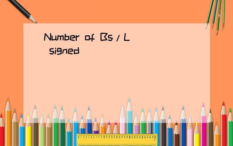 Number of Bs/L signed