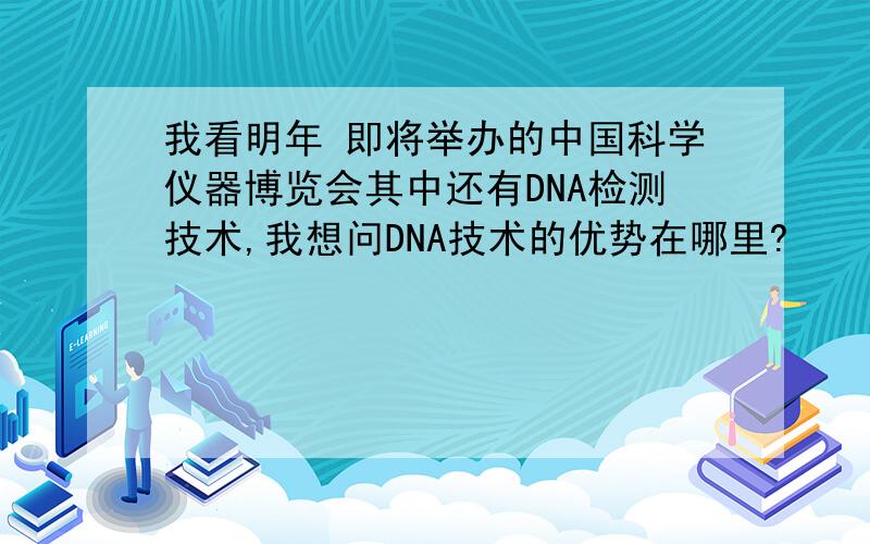 我看明年 即将举办的中国科学仪器博览会其中还有DNA检测技术,我想问DNA技术的优势在哪里?