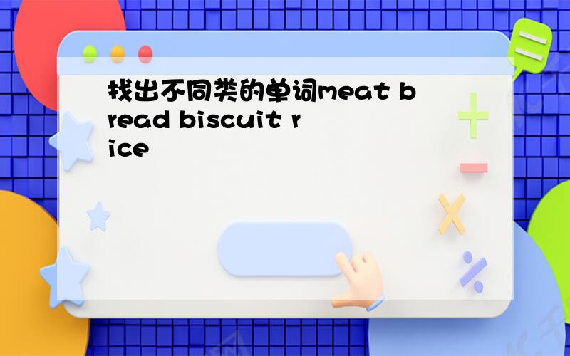 找出不同类的单词meat bread biscuit rice