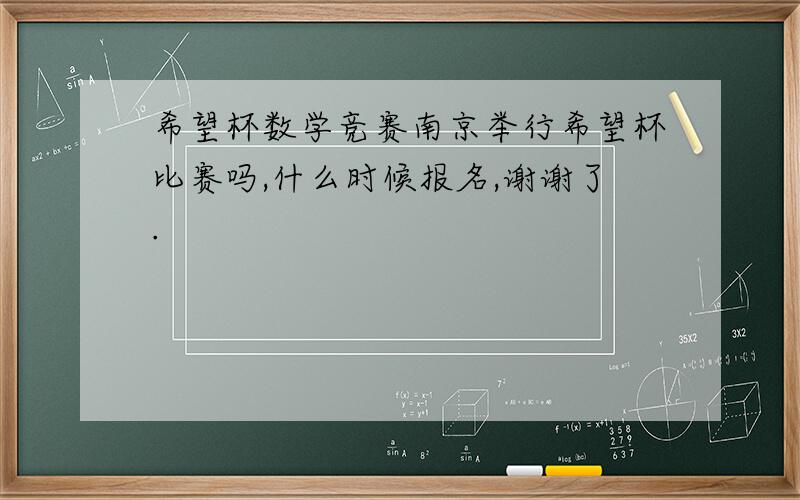 希望杯数学竞赛南京举行希望杯比赛吗,什么时候报名,谢谢了.
