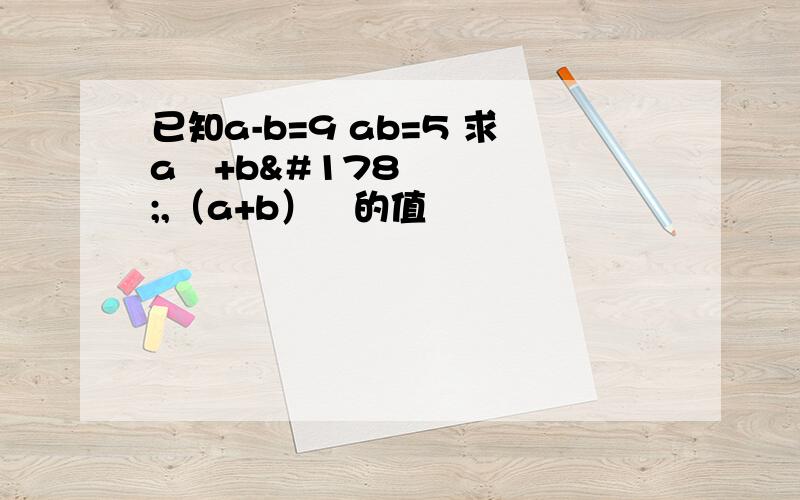 已知a-b=9 ab=5 求a²+b²,（a+b）²的值
