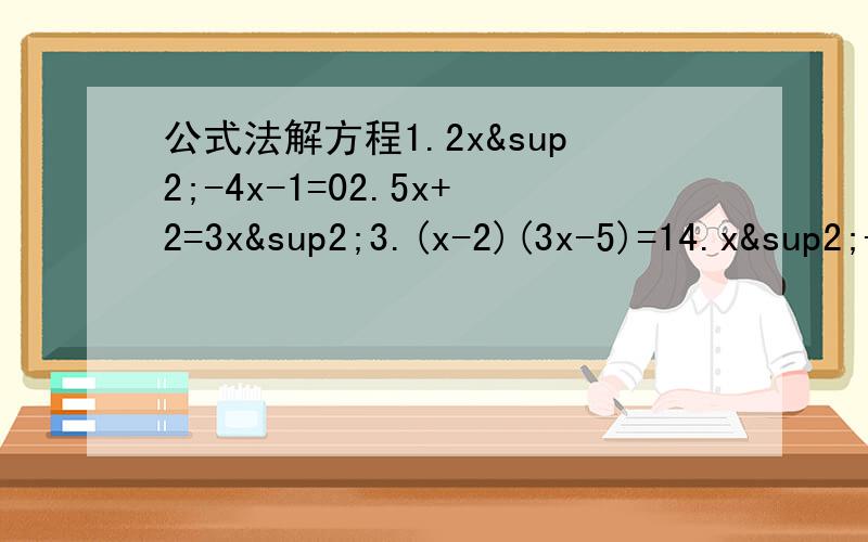 公式法解方程1.2x²-4x-1=02.5x+2=3x²3.(x-2)(3x-5)=14.x²-x+5/4=0