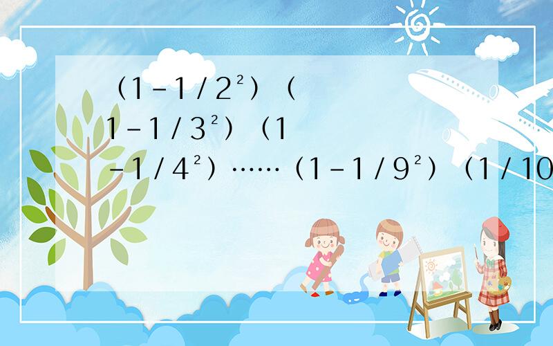 （1－1／2²）（1－1／3²）（1－1／4²）……（1－1／9²）（1／10²）=?