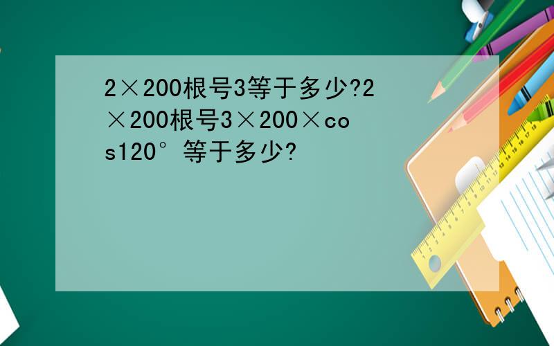 2×200根号3等于多少?2×200根号3×200×cos120°等于多少?