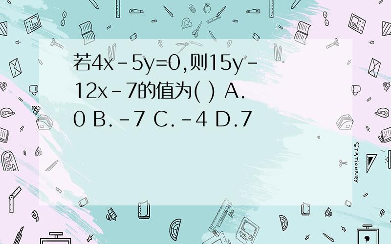 若4x-5y=0,则15y-12x-7的值为( ) A.0 B.-7 C.-4 D.7