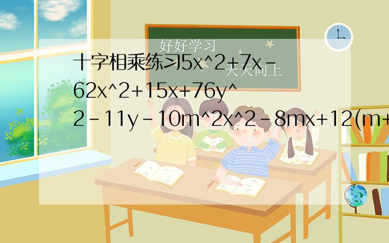 十字相乘练习5x^2+7x-62x^2+15x+76y^2-11y-10m^2x^2-8mx+12(m+n)^2-(m+n)-30x^4-7x^2-1810(x+2)^2-29(x+2)+10(x^2-4x)^2-(x^2-4x)-20(a^2+5a+3)(a^2+5a-2)-6要有过程