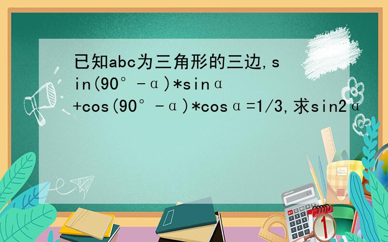 已知abc为三角形的三边,sin(90°-α)*sinα+cos(90°-α)*cosα=1/3,求sin2α